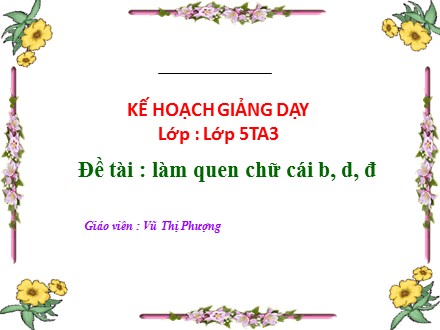 Bài giảng Mầm non Lớp Lá - Đề tài: Làm quen chữ cái b, d, đ - Vũ Thị Phượng