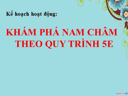 Bài giảng Mầm non Lớp Lá - Kế hoạch hoạt động: Khám phá nam châm theo quy trình 5E