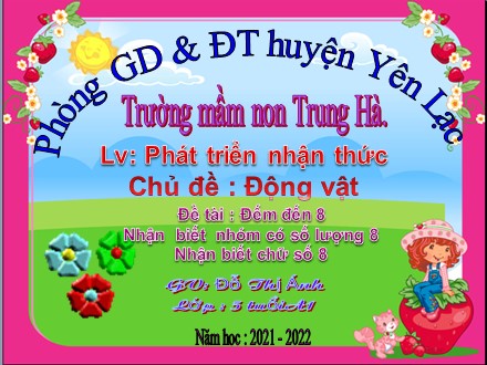 Bài giảng Mầm non Lớp Lá - Lĩnh vực: Phát triển nhận thức - Chủ đề: Động vật - Đề tài: Đếm đến 8. Nhận biết nhóm có số lượng 8. Nhận biết chữ số 8 - Năm học 2021-2022 - Đỗ Thị Tâm