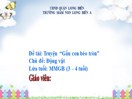 Bài giảng Mầm non Lớp Mầm - Chủ đề: Động vật - Đề tài: Truyện Gấu con béo tròn - Trường Mầm non Long Biên A