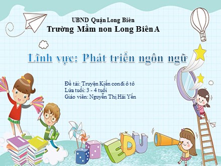 Bài giảng Mầm non Lớp Mầm - Lĩnh vực: Phát triển ngôn ngữ - Đề tài: Truyện Kiến con đi ô tô - Nguyễn Thị Hải Yến