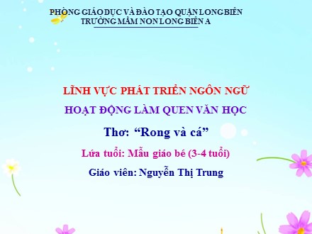Bài giảng Mầm non Lớp Mầm - Lĩnh vực: Phát triển ngôn ngữ - Hoạt động: Làm quen văn học - Thơ Rong và cá - Nguyễn Thị Trung