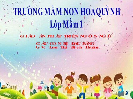 Bài giảng Mầm non Lớp Mầm - Lĩnh vực: Phát triển ngôn ngữ - Kể chuyện Gấu con bị đau răng - Lưu Thị Bích Thuận