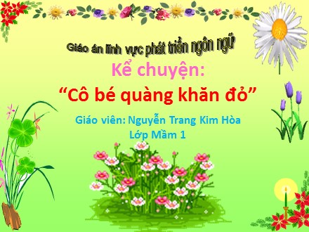 Bài giảng Mầm non Lớp Mầm - Lĩnh vực: Phát triển ngôn ngữ - Kể chuyện Cô bé quàng khăn đỏ - Nguyễn Trang Kim Hòa