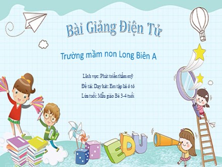 Bài giảng Mầm non Lớp Mầm - Lĩnh vực: Phát triển thẩm mỹ - Đề tài: Dạy hát Em tập lái ô tô - Trường Mầm non Long Biên A