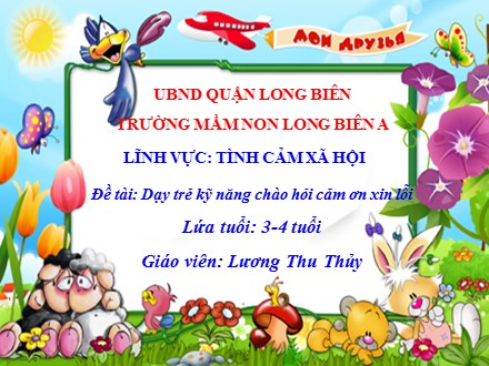 Bài giảng Mầm non Lớp Mầm - Lĩnh vực: Tình cảm xã hội - Đề tài: Dạy trẻ kỹ năng chào hỏi cảm ơn xin lỗi - Lương Thu Thủy