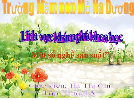 Bài giảng Mầm non Lớp Chồi - Hoạt động: Khám phá khoa học - Một số nghề sản suất - Hà Thị Chi