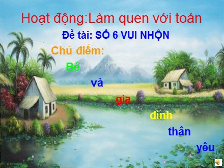 Bài giảng Mầm non Lớp Chồi - Hoạt động: Làm quen với toán - Chủ điểm: Bé và gia đình thân yêu - Đề tài: Số 6 vui nhộn