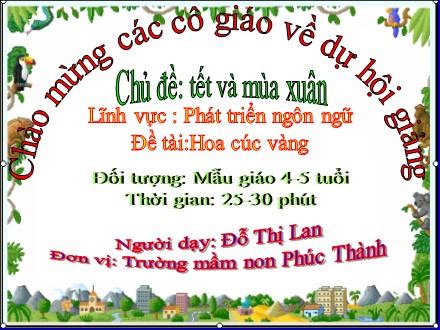 Bài giảng Mầm non Lớp Chồi - Lĩnh vực: Phát triển ngôn ngữ - Chủ đề: Tết và mùa xuân - Đề tài: Hoa cúc vàng - Đỗ Thị Lan