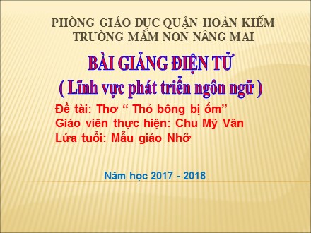 Bài giảng Mầm non Lớp Chồi - Lĩnh vực: Phát triển ngôn ngữ - Đề tài: Thơ Thỏ bông bị ốm - Chu Mỹ Vân