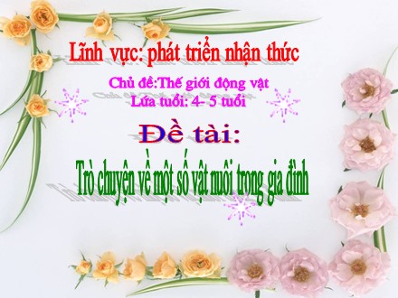 Bài giảng Mầm non Lớp Chồi - Lĩnh vực: Phát triển nhận thức - Chủ đề: Thế giới động vật - Đề tài: Trò chuyện về một số vật nuôi trong gia đình