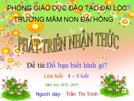 Bài giảng Mầm non Lớp Chồi - Lĩnh vực: Phát triển nhận thức - Đề tài: Đố bạn biết hình gì - Trần Thị Trinh