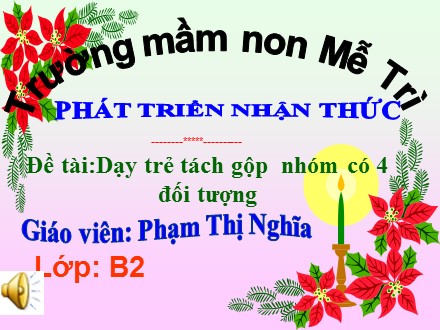 Bài giảng Mầm non Lớp Chồi - Lĩnh vực: Phát triển nhận thức - Đề tài: Dạy trẻ tách gộp nhóm có 4 đối tượng - Phạm Thị Nghĩa