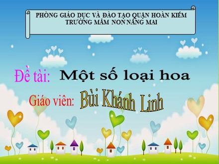 Bài giảng Mầm non Lớp Mầm - Đề tài: Một số loại hoa - Bùi Khánh Linh