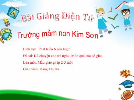 Bài giảng Mầm non Lớp Chồi - Đề tài: Kể chuyện cho trẻ nghe Món quà của cô giáo - Đặng Thị Hà