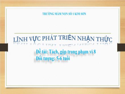 Bài giảng Mầm non Lớp Lá - Đề tài: Tách, gộp trong phạm vi 8 - Trường Mầm non số 1 Kim Sơn