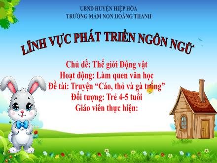 Bài giảng Mầm non Lớp Chồi - Chủ đề: Thế giới động vật - Đề tài: Truyện Cáo, thỏ và gà trống - Trường Mầm non Hoàng Thanh