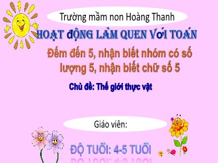 Bài giảng Mầm non Lớp Chồi - Chủ đề: Thế giới thực vật - Đề tài: Đếm đến 5, nhận biết nhóm có số lượng 5, nhận biết chữ số 5 - Trường Mầm non Hoàng Thanh