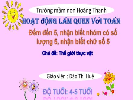 Bài giảng Mầm non Lớp Chồi - Chủ đề: Thế giới thực vật - Đề tài: Đếm đến 5, nhận biết nhóm có số lượng 5, nhận biết chữ số 5 - Đào Thị Huệ