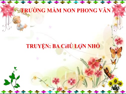Bài giảng Mầm non Lớp Chồi - Đề tài: Truyện Ba chú lơn nhỏ - Trường Mầm non Phong Vân