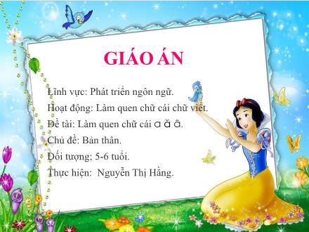 Bài giảng Mầm non Lớp Lá - Chủ đề: Bản thân - Đề tài: Làm quen chữ cái a ă â - Nguyễn Thị Hằng