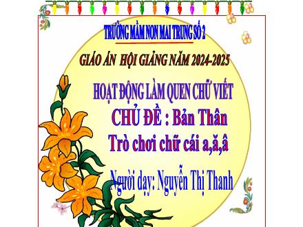 Bài giảng Mầm non Lớp Lá - Chủ đề: Bản thân - Đề tài: Trò chơi chữ cái a, ă, â - Năm học 2024-2025 - Nguyễn Thị Thanh
