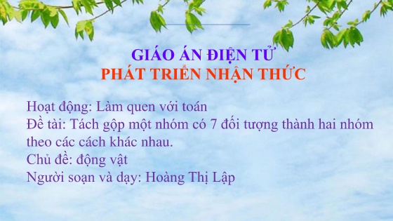 Bài giảng Mầm non Lớp Lá - Chủ đề: Động vật - Đề tài: Tách gộp một nhóm có 7 đối tượng thành hai nhóm theo các cách khác nhau - Hoàng Thị Lập
