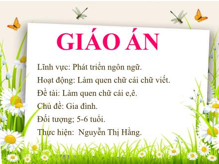 Bài giảng Mầm non Lớp Lá - Chủ đề: Gia đình - Đề tài: Làm quen chữ cái e, ê - Nguyễn Thị Hằng