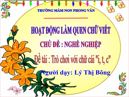 Bài giảng Mầm non Lớp Lá - Chủ đề: Nghề nghiệp - Đề tài: Trò chơi với chữ cái i, t, c - Lý Thị Bông
