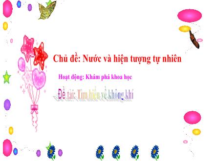 Bài giảng Mầm non Lớp Lá - Chủ đề: Nước và hiện tượng tự nhiên - Đề tài: Tìm hiểu về không khí