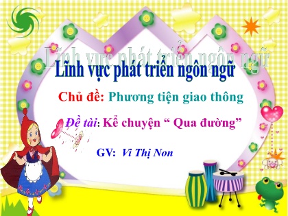 Bài giảng Mầm non Lớp Lá - Chủ đề: Phương tiện giao thông - Đề tài: Kể chuyện Qua đường - Vũ Thị Non