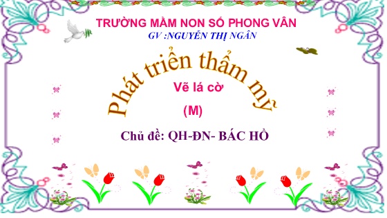 Bài giảng Mầm non Lớp Lá - Chủ đề: Quê hương. Đất nước. Bác Hồ - Đề tài: Vẽ lá cờ - Năm học 2024-2025 - Nguyễn Thị Nhung