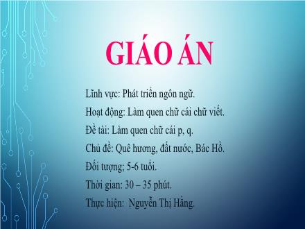 Bài giảng Mầm non Lớp Lá - Chủ đề: Quê hương, đất nước, Bác Hồ - Đề tài: Làm quen chữ cái p, q - Nguyễn Thị Hằng