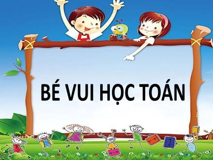 Bài giảng Mầm non Lớp Lá - Đề tài: Bé vui học Toán