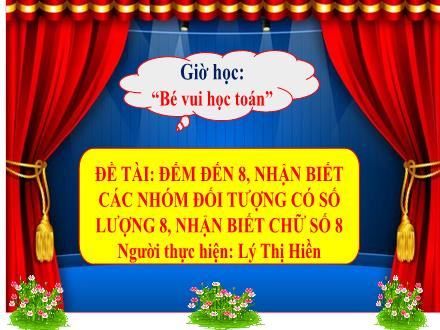 Bài giảng Mầm non Lớp Lá - Đề tài: Đếm đến 8, nhận biết các nhóm đối tượng có số lượng 8, nhận biết chữ số 8 - Lý Thị Hiền