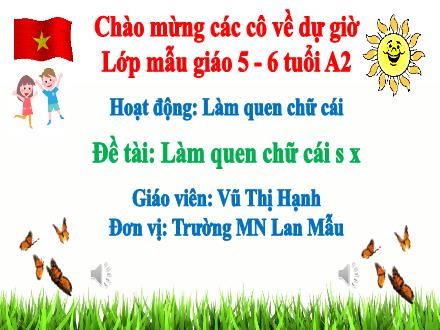 Bài giảng Mầm non Lớp Lá - Đề tài: Làm quen chữ cái s, x - Vũ Thị Hạnh