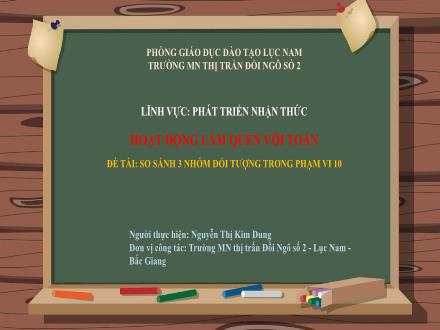 Bài giảng Mầm non Lớp Lá - Đề tài: So sánh 3 nhóm đối tượng trong phạm vi 10 - Nguyễn Thị Kim Dung