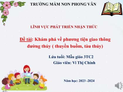 Bài giảng Mầm non Lớp Mầm - Đề tài: Khám phá về phương tiện giao thông đường thủy (Thuyền buồm, tàu thủy) - Năm học 2023-2024 - Vi Thị Chính