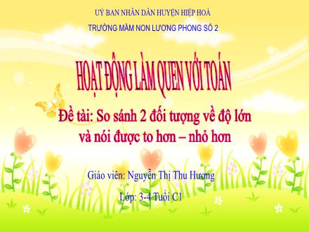 Bài giảng Mầm non Lớp Mầm - Đề tài: So sánh 2 đối tượng về độ lớn và nói được to hơn, nhỏ hơn - Nguyễn Thị Thu Hương