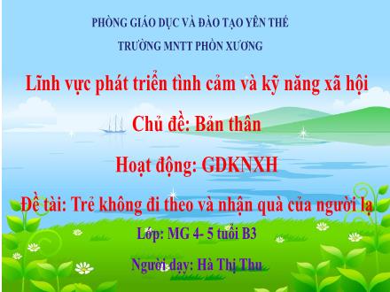 Bài giảng Mầm non Lớp Chồi - Chủ đề: Bản thân - Đề tài: Trẻ không đi theo và nhận quà của người lạ - Hà Thị Thu