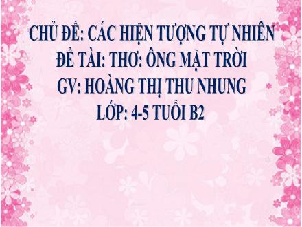 Bài giảng Mầm non Lớp Chồi - Chủ đề: Các hiện tượng tự nhiên - Đề tài: Thơ Ông mặt trời - Hoàng Thị Thu Nhung