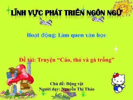 Bài giảng Mầm non Lớp Chồi - Chủ đề: Động vật - Đề tài: Truyện Cáo, thỏ và gà trống - Nguyễn Thị Thảo