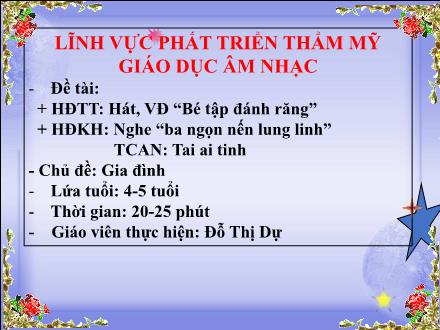 Bài giảng Mầm non Lớp Chồi - Chủ đề: Gia đình - Đề tài: Hát vận động Bé tập đánh răng. Nghe Ba ngọn nến lung linh. Trò chơi âm nhạc Tai ai tinh - Đỗ Thị Dự