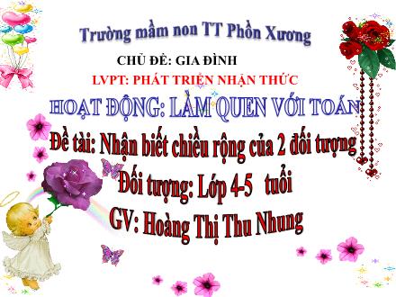 Bài giảng Mầm non Lớp Chồi - Chủ đề: Gia đình - Đề tài: Nhận biết chiều rộng của 2 đối tượng - Hoàng Thị Thu Nhung