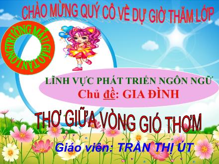 Bài giảng Mầm non Lớp Chồi - Chủ đề: Gia đình - Đề tài: Thơ Giữa vòng gió thơm - Trần Thị Út