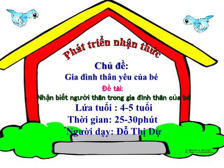 Bài giảng Mầm non Lớp Chồi - Chủ đề: Gia đình thân yêu của bé - Đề tài: Nhận biết người thân trong gia đình thân của bé - Đỗ Thị Dự