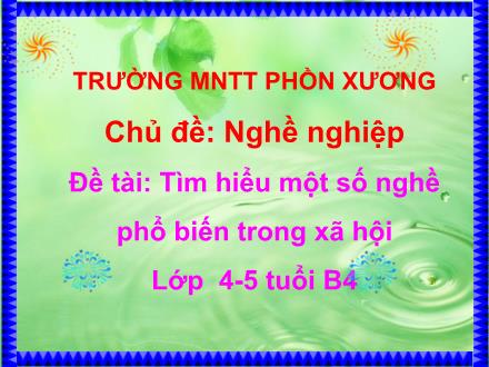 Bài giảng Mầm non Lớp Chồi - Chủ đề: Nghề nghiệp - Đề tài: Tìm hiểu một số nghề - Trường Mầm non Thị trấn Phồn Xương