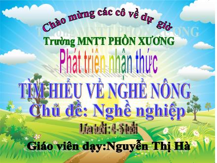 Bài giảng Mầm non Lớp Chồi - Chủ đề: Nghề nghiệp - Đề tài: Tìm hiểu về nghề nông - Nguyễn Thị Hà