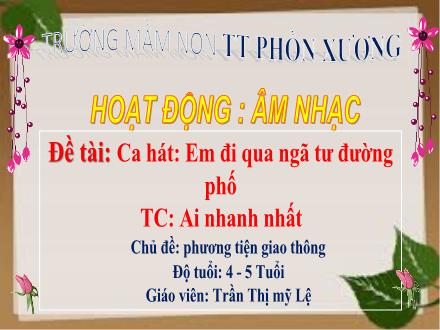 Bài giảng Mầm non Lớp Chồi - Chủ đề: Phương tiện giao thông - Đề tài: Ca hát Em đi qua ngã tư đường phố. Trò chơi Ai nhanh nhất - Trần Thị Mỹ Lệ