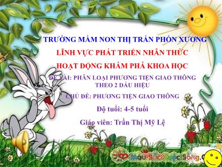 Bài giảng Mầm non Lớp Chồi - Chủ đề: Phương tiện giao thông - Đề tài: Phân loại phương tiện giao thông theo 2 dấu hiệu - Trần Thị Mỹ Lệ